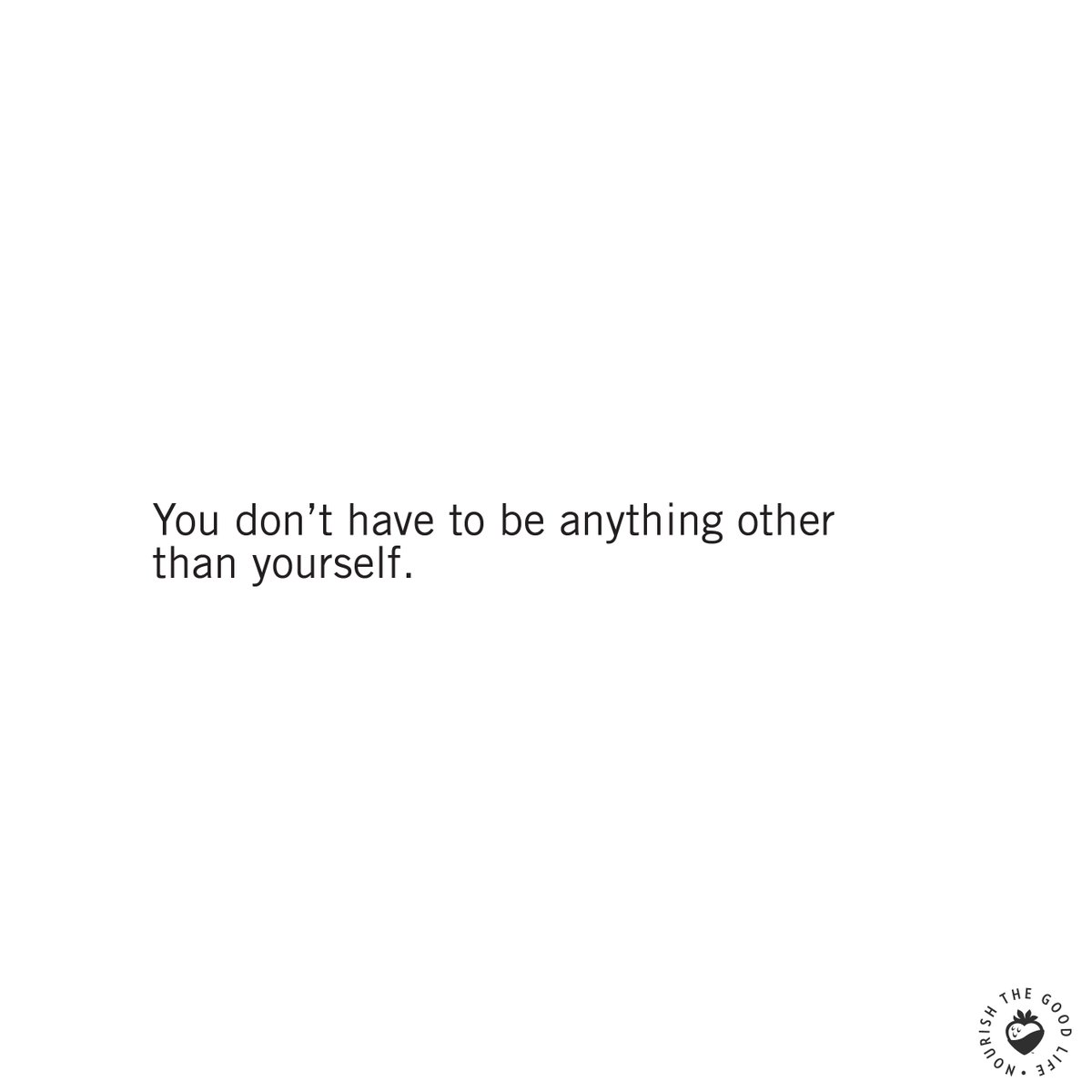 A good reminder that we like you just the way you are :)