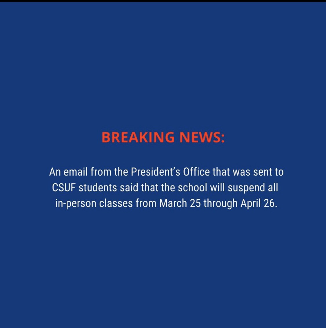 An email from the President’s Office that was sent to CSUF students said that the school will suspend all in-person classes from March 25 through April 26.