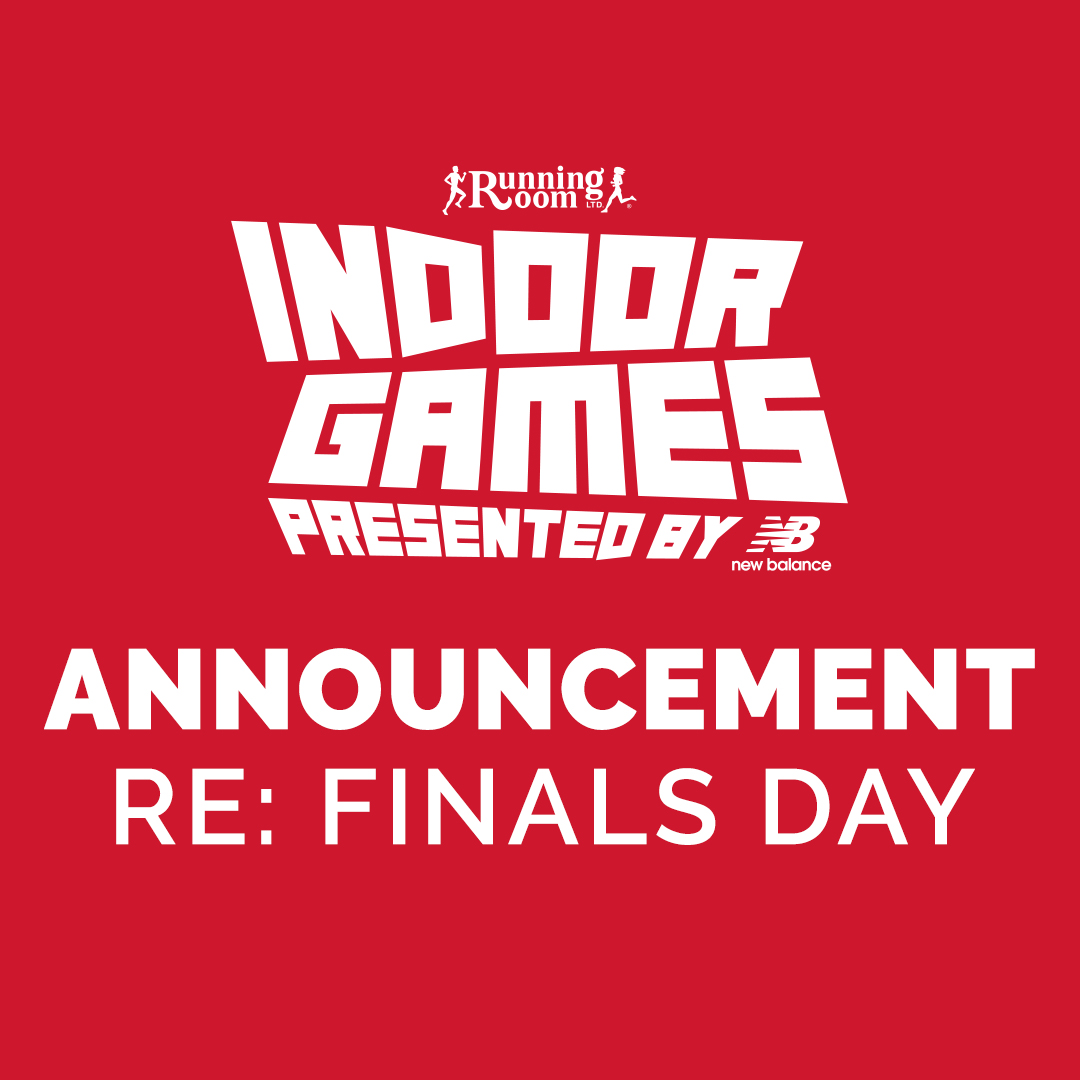 Announcement: Running Room Indoor Games Finals Day will be postponed to May 30 2020. For announcement from Meet Director Irv Barros, please visit indoorgames.ca.