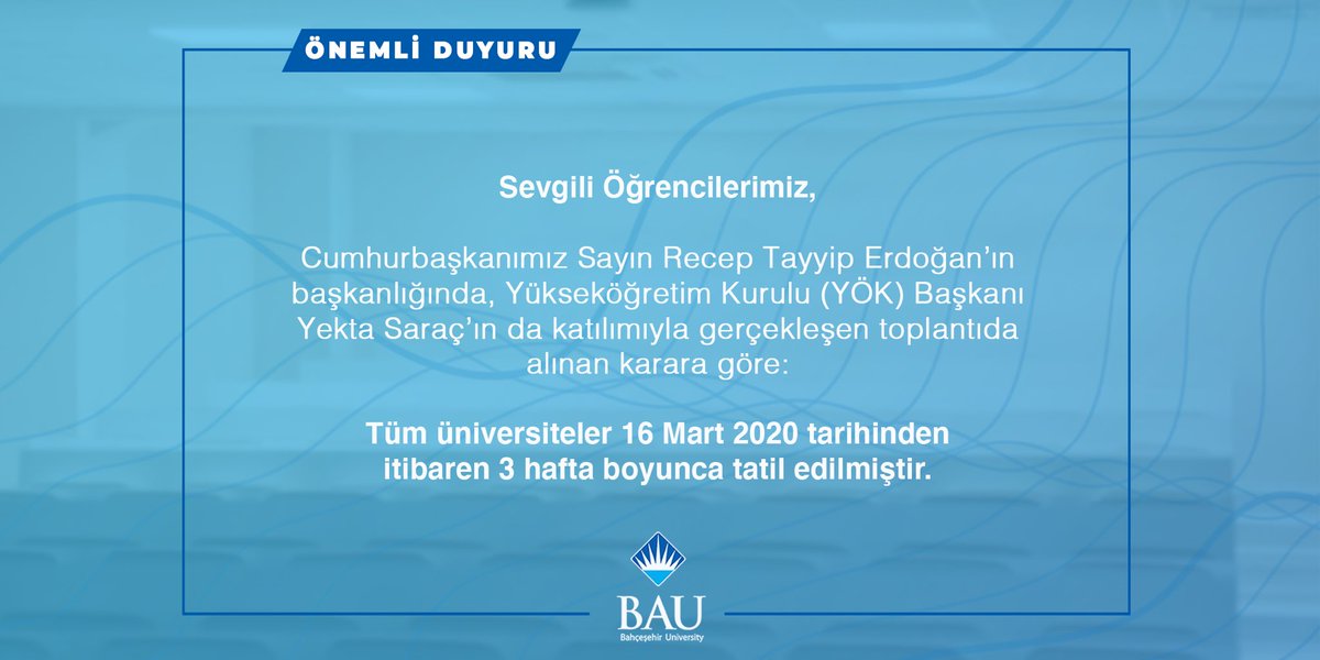 Bahcesehir's tweet photo. Sevgili öğrencilerimiz,

Cumhurbaşkanımız Sayın Recep Tayyip Erdoğan’ın başkanlığında, Yükseköğretim Kurulu (YÖK) Başkanı Yekta Saraç’ın da katılımıyla gerçekleşen toplantıda alınan karara göre;
Tüm üniversiteler 16 Mart tarihinden itibaren 3 hafta boyunca tatil edilmiştir. https://t.co/oT6EVrV1uT