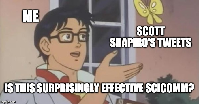 [Pigeon meme]

Me

Scott Shapiro's tweets.

Is this surprisingly effective scicomm?