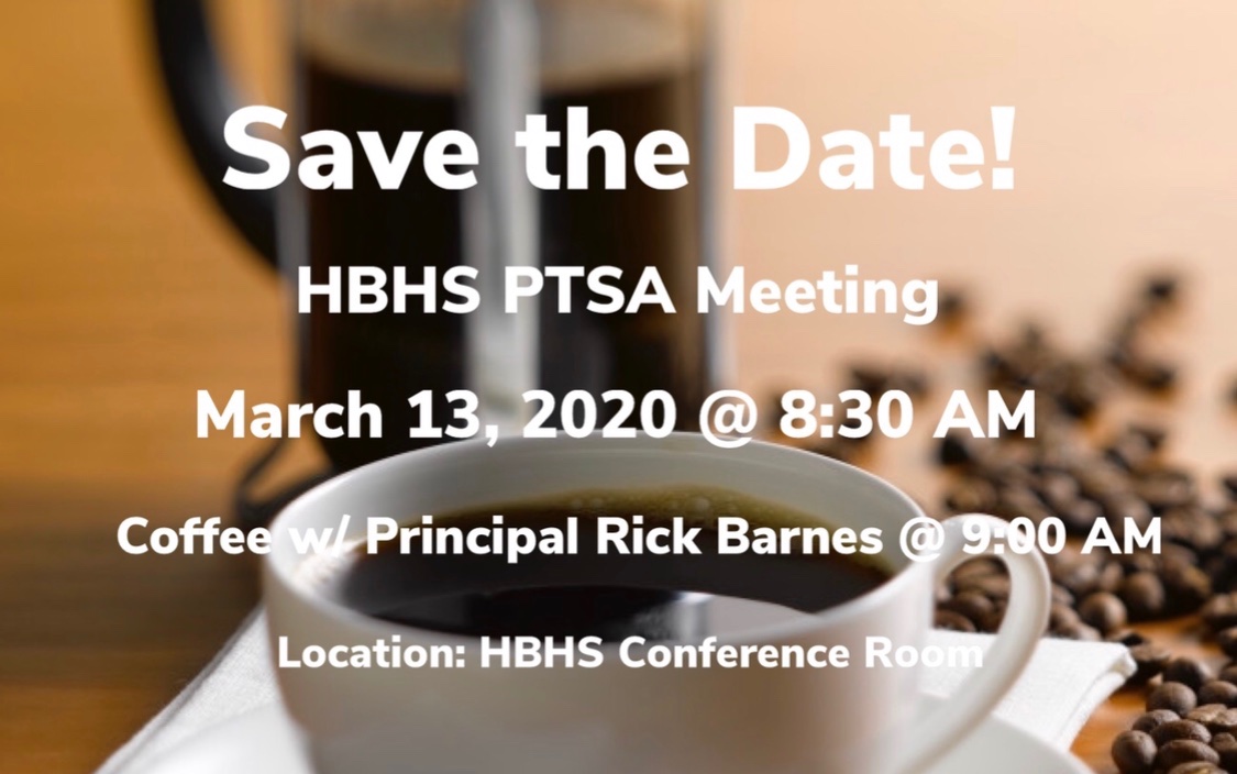 Save the Date! 
HBHS PTSA Meeting 
March 13, 2020 <a href="/8/">.</a>:30AM
Coffee w/ Principal Rick Barnes @9:00AM 
Location: HBHS Conference Room