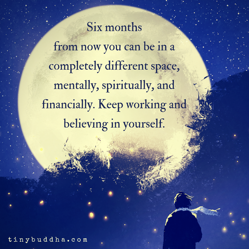 tinybuddha's tweet photo. Six months from now you can be in a completely different space, mentally, spiritually, and financially. Keep working and believing in yourself. https://t.co/VwDjD2fDxy