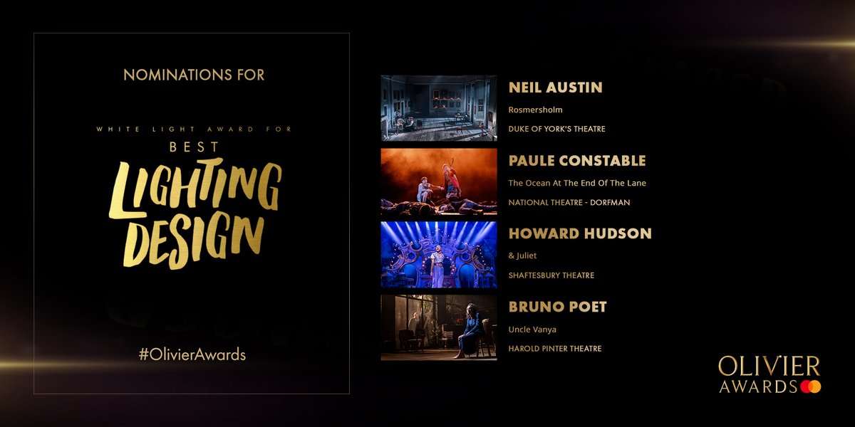 <a href="/MastercardUK/">MastercardUK</a> <a href="/DavidBedella/">David Bedella</a> <a href="/julietmusical/">& Juliet UK</a> @Shaftesbury1911 <a href="/StewClarke/">Stewart Clarke</a> <a href="/FiddlerWestEnd/">Fiddler on the Roof</a> <a href="/ThePlayhouseLDN/">Playhouse Theatre</a> @JackLoxton <a href="/DEHWestEnd/">Dear Evan Hansen London Fans</a> <a href="/RupertFYoung/">Rupert Young</a> @lucyanderson095 <a href="/PetulaClarkHQ/">Petula Clark</a> <a href="/MaryPoppins/">Mary Poppins Musical</a> <a href="/cassidyjanson/">Cassidy Janson</a> @lollychus <a href="/bsherman2222/">Bill Sherman</a> <a href="/keyofDom/">Dominic Fallacaro</a> <a href="/AmelieMusicalUK/">Amélie</a> @benjpasek <a href="/heyitsjustin/">Justin Paul</a> <a href="/LacketyLac/">Alex Lacamoire</a> @jasonshowtunes <a href="/WaitressLondon/">Waitress The Musical</a> <a href="/SaraBareilles/">Sara Bareilles</a> <a href="/Israel_Glv/">Israel Galván</a> <a href="/Sadlers_Wells/">Sadler's Wells</a> <a href="/BalletBlack/">Ballet Black</a> @RoyalOperaHouse <a href="/TeacDamsa/">Teac Damsa</a> <a href="/kohei_nawa/">Kohei Nawa</a> <a href="/sarabaras/">Sara Baras</a> <a href="/DanceUmbrellaUK/">Dance Umbrella</a> <a href="/EmiliaThePlay/">Emilia The Play</a> <a href="/VaudevilleTh/">Vaudeville Theatre</a> <a href="/FleabagWestEnd/">FLEABAG WEST END</a> <a href="/magicgoeswrong/">Magic Goes Wrong</a> <a href="/UpstartCrowPlay/">Upstart Crow The Comedy</a> <a href="/GielgudTheatre/">GielgudTheatre</a> <a href="/fabianaloise/">Fabian Aloise</a> @abrissonj The <a href="/WhiteLightLtd/">White Light</a> Award For Best Lighting Design nominees:
#NeilAustin <a href="/RosmersholmPlay/">Rosmersholm</a> <a href="/dukeofyorksLDN/">Duke of York's Theatre</a>
#PauleConstable #TheOceanAtTheEndOfTheLane <a href="/NationalTheatre/">National Theatre</a> - Dorfman
<a href="/howardhudson/">Howard Hudson</a> @JulietMusical @Shaftesbury1911
<a href="/BrunoPoetLights/">Bruno Poet</a> <a href="/unclevanyaplay/">Uncle Vanya</a> <a href="/HPinterTheatre/">Harold Pinter Theatre</a>