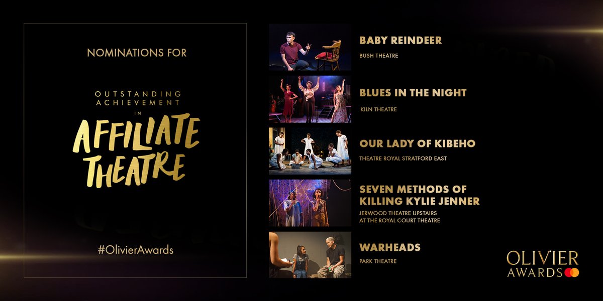 <a href="/MastercardUK/">MastercardUK</a> <a href="/DavidBedella/">David Bedella</a> <a href="/julietmusical/">& Juliet UK</a> <a href="/Shaftesbury1911/">Shaftesbury Theatre</a> <a href="/StewClarke/">Stewart Clarke</a> <a href="/FiddlerWestEnd/">Fiddler on the Roof</a> <a href="/ThePlayhouseLDN/">Playhouse Theatre</a> @JackLoxton <a href="/DEHWestEnd/">Dear Evan Hansen London Fans</a> <a href="/RupertFYoung/">Rupert Young</a> @lucyanderson095 <a href="/PetulaClarkHQ/">Petula Clark</a> <a href="/MaryPoppins/">Mary Poppins Musical</a> <a href="/cassidyjanson/">Cassidy Janson</a> @lollychus <a href="/bsherman2222/">Bill Sherman</a> <a href="/keyofDom/">Dominic Fallacaro</a> <a href="/AmelieMusicalUK/">Amélie</a> @benjpasek <a href="/heyitsjustin/">Justin Paul</a> <a href="/LacketyLac/">Alex Lacamoire</a> @jasonshowtunes <a href="/WaitressLondon/">Waitress The Musical</a> <a href="/SaraBareilles/">Sara Bareilles</a> <a href="/Israel_Glv/">Israel Galván</a> <a href="/Sadlers_Wells/">Sadler's Wells</a> <a href="/BalletBlack/">Ballet Black</a> @RoyalOperaHouse <a href="/TeacDamsa/">Teac Damsa</a> <a href="/kohei_nawa/">Kohei Nawa</a> <a href="/sarabaras/">Sara Baras</a> <a href="/DanceUmbrellaUK/">Dance Umbrella</a> <a href="/EmiliaThePlay/">Emilia The Play</a> <a href="/VaudevilleTh/">Vaudeville Theatre</a> <a href="/FleabagWestEnd/">FLEABAG WEST END</a> <a href="/magicgoeswrong/">Magic Goes Wrong</a> <a href="/UpstartCrowPlay/">Upstart Crow The Comedy</a> <a href="/GielgudTheatre/">GielgudTheatre</a> <a href="/fabianaloise/">Fabian Aloise</a> @abrissonj <a href="/TheOtherPalace/">The Other Palace</a> <a href="/JudyKuhn1/">Judy Kuhn</a> <a href="/cunardline/">cunardline</a> @SalesmanWestEnd Outstanding Achievement in Affiliate Theatre nominees:
<a href="/BabyReindeerLDN/">Baby Reindeer</a> - @Bushtheatre
#BluesInTheNight - <a href="/KilnTheatre/">Kiln Theatre</a>
#OurLadyOfKibeho - <a href="/stratfordeast/">Stratford East</a>
#SevenMethodsOfKillingKylieJenner - Jerwood Theatre Upstairs @RoyalCourt
#Warheads - <a href="/ParkTheatre/">Park Theatre</a>
#OlivierAwards