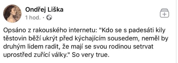 Opsáno z rakouského internetu: "Kdo se s padesáti kily těstovin běží ukrýt před kýchajícím sousedem, neměl by druhým lidem radit, že mají se svou rodinou setrvat uprostřed zuřící války.”

👌🏼👌🏼👌🏼