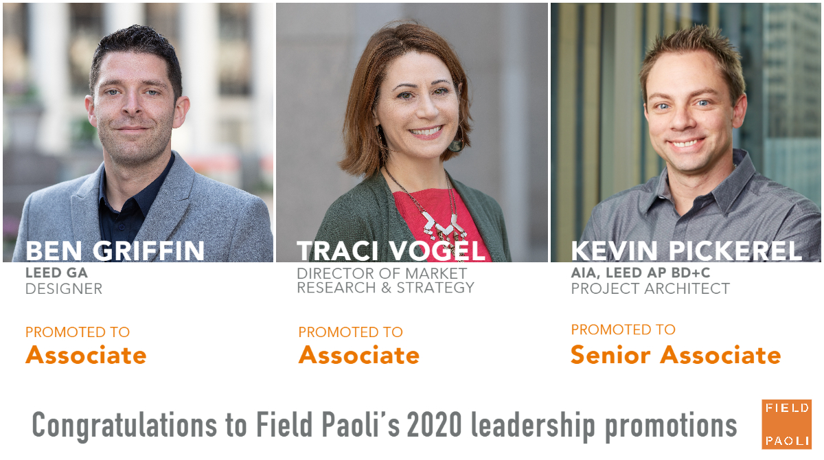 Join us in congratulating our 2020 leadership promotions, Ben Griffin; Traci Vogel; and Kevin Pickerel, AIA, LEED AP BD-C. In recognizing two new associates and a new senior associate, Field Paoli celebrates the very thing we've built our reputation on: creative collaboration.