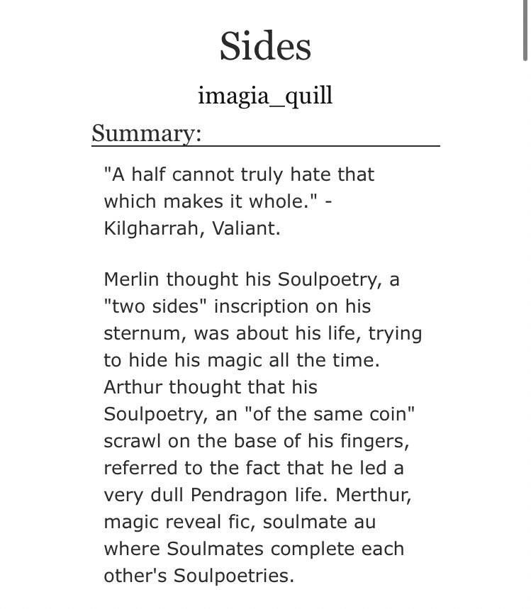 • Sides by imagia_quil    - merlin/arthur    - Rated T    - canon era, soulmates au    - 21,587 words https://archiveofourown.org/works/15043658/chapters/34875233