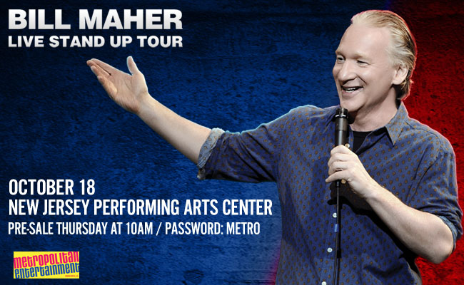 Pre-sale Today!  <a href="/billmaher/">Bill Maher</a> is coming to <a href="/NJPAC/">New Jersey Performing Arts Center</a> this October for an evening of commentary and comedy. Get tickets before they go on sale THURSDAY with our fan pre-sale!  Tickets on ticketmaster.com. Password METRO