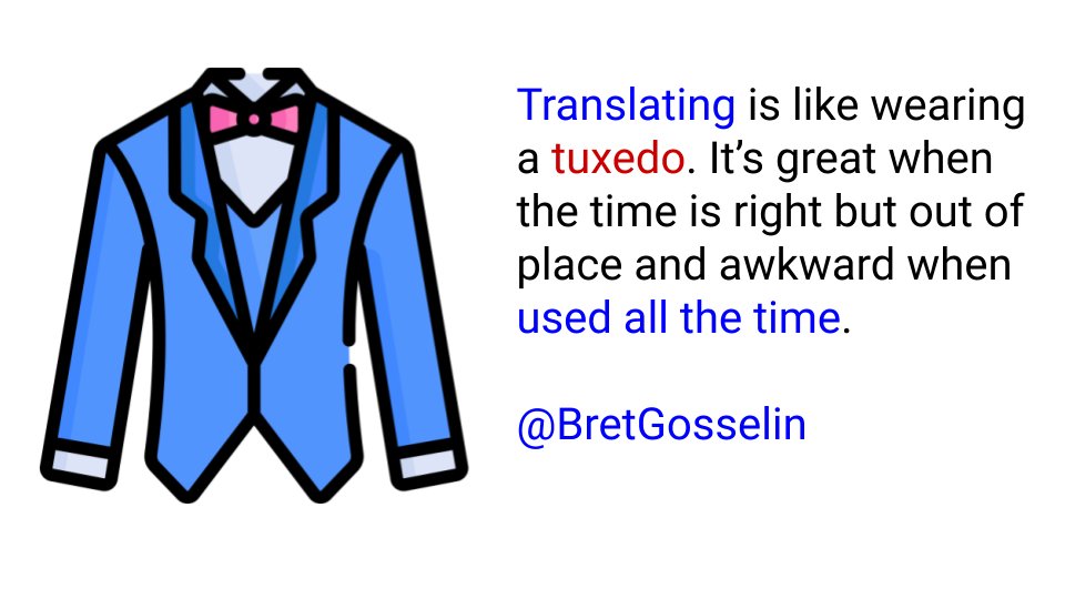 Translating is like wearing a tuxedo. It’s great when the time is right but out of place and awkward when used all the time. 

<a href="/BretGosselin/">Bret Gosselin</a>, so great I had to turn it into a graphic. <a href="/ValentinaESL/">🌍 ναℓєηтιηα gσηzαℓєz ♥️🙌🏽</a>'s idea! 

#esl #eal #ell #eld #esol #tesol #ellchat