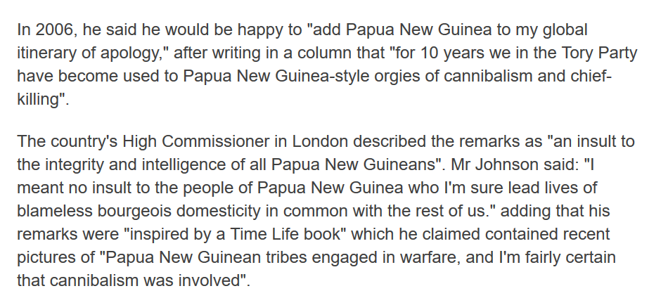 2006 and Boris Johnson judges all people from Papua New Guinea to be cannibals. He eventually apologises, although, as ever, it is not a genuine apology. Because, apparently, he read it in a book.  http://archive.is/UvHxx 
