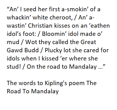 September 2017: Boris Johnson has to be stopped by the Britain's ambassador to Myanmar from reciting the racist and religiously insensitive poem "The Road To Mandalay by Rudyard Kipling whilst visiting the most sacred Buddhist Shrine Shwedagon Pagoda.  https://www.theguardian.com/politics/2017/sep/30/boris-johnson-caught-on-camera-reciting-kipling-in-myanmar-temple