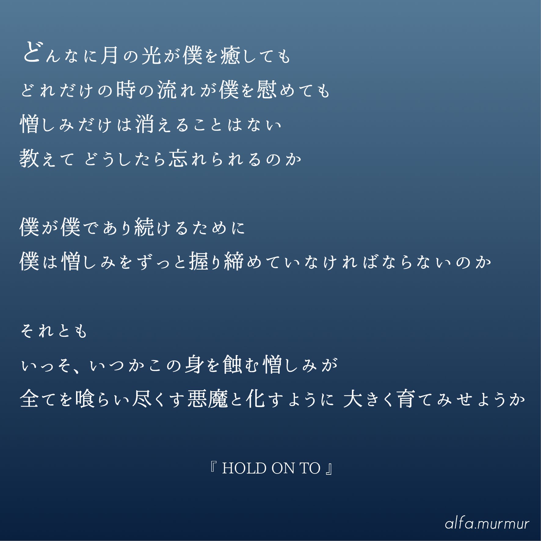 Alfa 在 Twitter 上 Hold On To どれだけの時の流れが僕を癒しても どんなに月の光が僕を慰めても 憎しみだけは消えることはない じゃぁ いっそ 大きく育ててみせようか 詩 自作詩 ポエム アイロニー 皮肉 かっこいい言葉 名言 ポエム画 憎しみ 憎悪