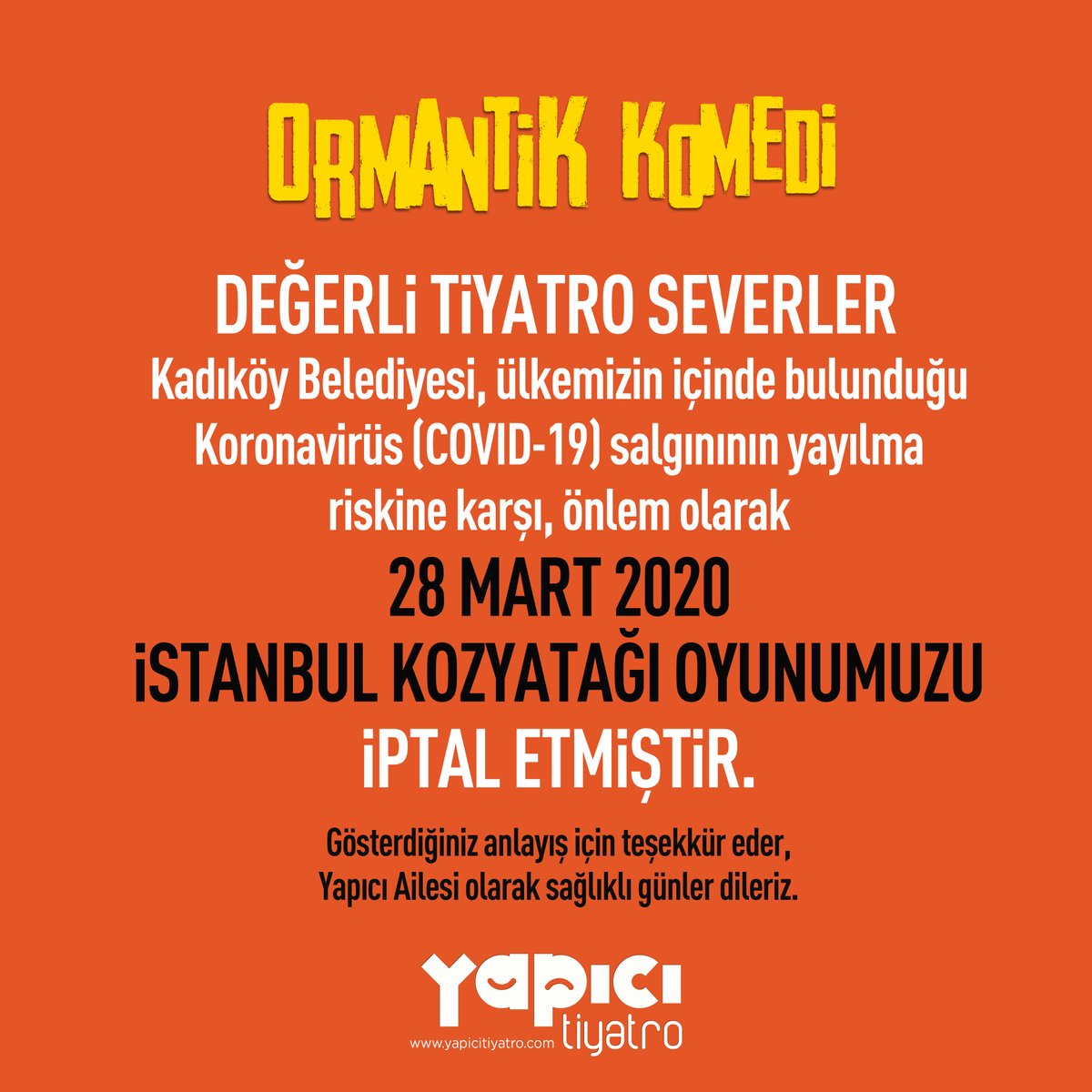 DEĞERLi TiYATRO SEVERLERKadıköy Belediyesi, ülkemizin içinde bulunduğu Koronavirüs salgınının yayılma riskine karşı, önlem olarak 28 MART 2020, iSTANBUL KOZYATAĞI OYUNUMUZU iPTAL ETMiŞTiR. Gösterdiğiniz anlayış için teşekkür eder, Yapıcı Ailesi olarak sağlıklı günler dileriz.