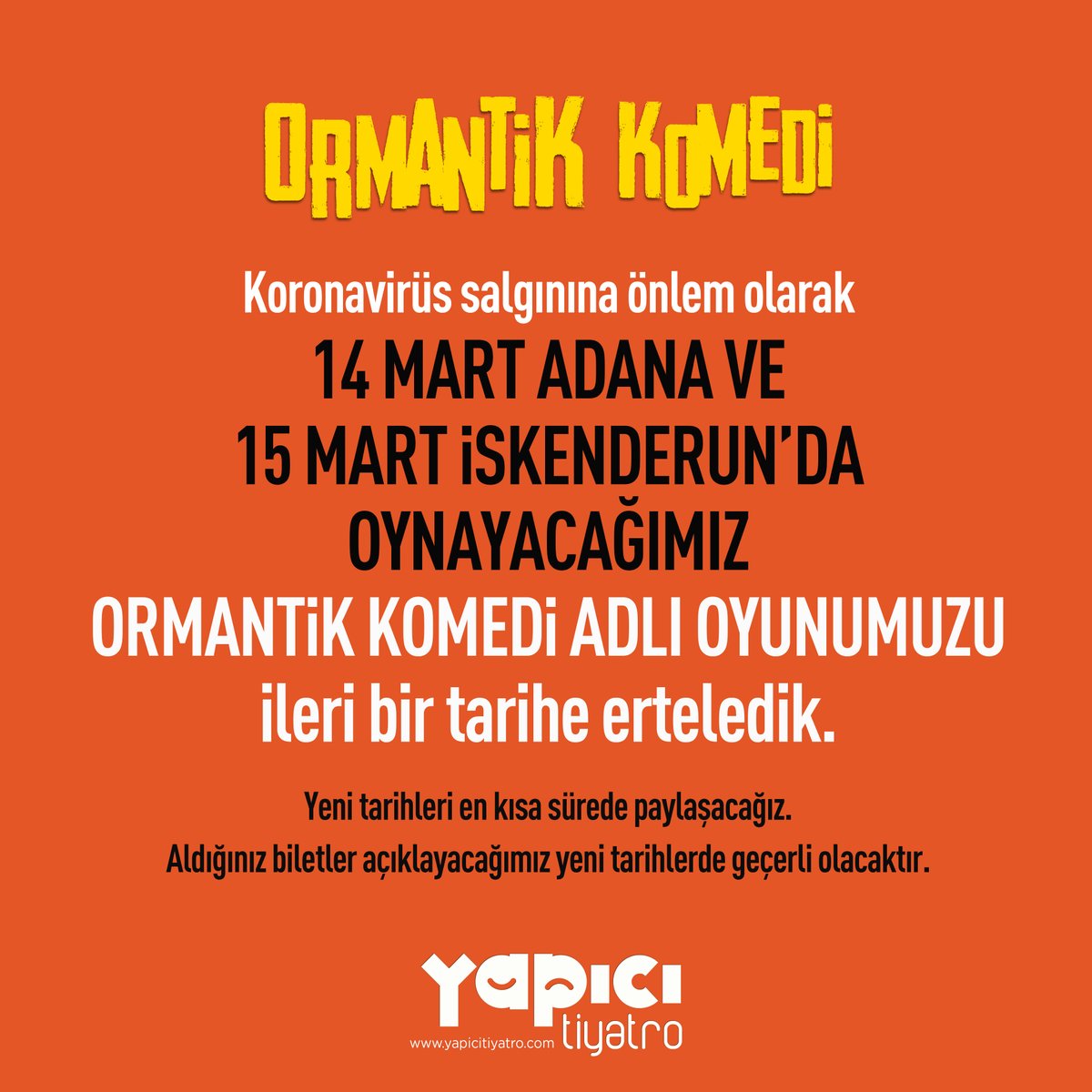 Koronavirüs salgınına önlem olarak 14 MART ADANA VE 15 MART iSKENDERUN’DA OYNAYACAĞIMIZ ORMANTiK KOMEDi ADLI OYUNUMUZU ileri bir tarihe erteledik. Yeni tarihleri en kısa sürede paylaşacağız. Aldığınız biletler açıklayacağımız yeni tarihlerde geçerli olacaktır. #coronatuerkiye