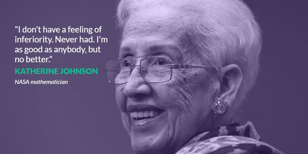 "I don't have a feeling of inferiority. Never had. I'm as good as anybody, but no better."
-Katherine Johnson (NASA mathematician)