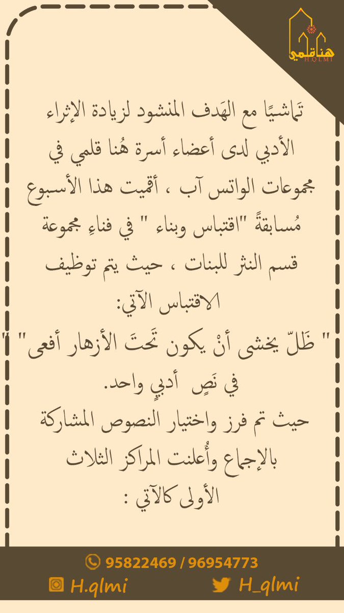 h_qlmi's tweet photo. https://t.co/ezfvk5Xdw8
تَماشيًا مع الهَدف المنشود لزيادة الإثراء الأدبي لدى أعضاء أسرة هُنا قلمي في مجموعات الواتس آب ،أقميت هذا الأسبوع مُسابقةً "اقتباس وبناء " في فناءِ مجموعة قسم النثر للبنات ، حيث يتم توظيف  الاقتباس الآتي في نص أدبي:
"ظَلّ يخشى أنْ يكون تَحتَ الأزهار أفعى" https://t.co/PJTqVvW08d