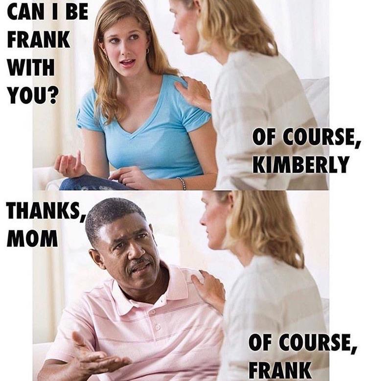 myunclesmemes's tweet photo. Can I be frank with you? https://t.co/j2EfeCF10y