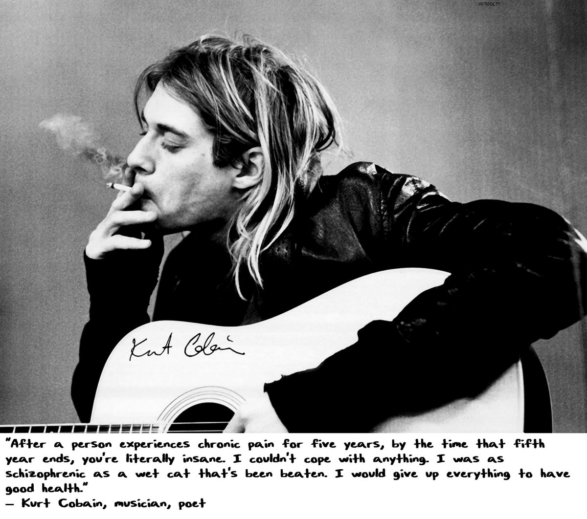 "after a Person Experiences Chronic Pain for Five Years, by the Time That Fifth Year Ends, You’re Literally Insane. I Couldn’t Cope with Anything. I Was As Schizophrenic As a Wet Cat That’s Been Beaten. I Would Give Up Everything to Have Good Health." — Kurt Cobain, Musician, ...