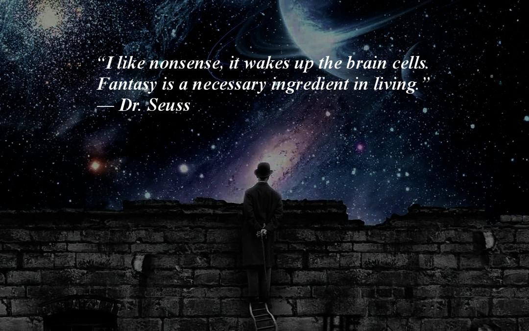 I Like Nonsense, It Wakes Up the Brain Cells. Fantasy is a Necessary Ingredient in Living. Dr. Seuss (1080x675) - More quotes at: dearquote.com/i-like-nonsens…