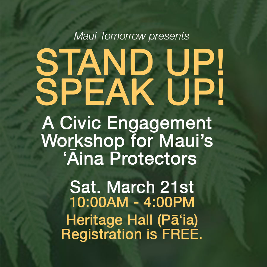 Join us in Pā‘ia on Saturday, March 21st at 10:00AM for an immersive day of learning the tools, tips, and advice to help ensure your voice is heard in the most effective ways at the state and county levels. FREE, with lunch provided. Register in advance at bit.ly/MTCivicAina