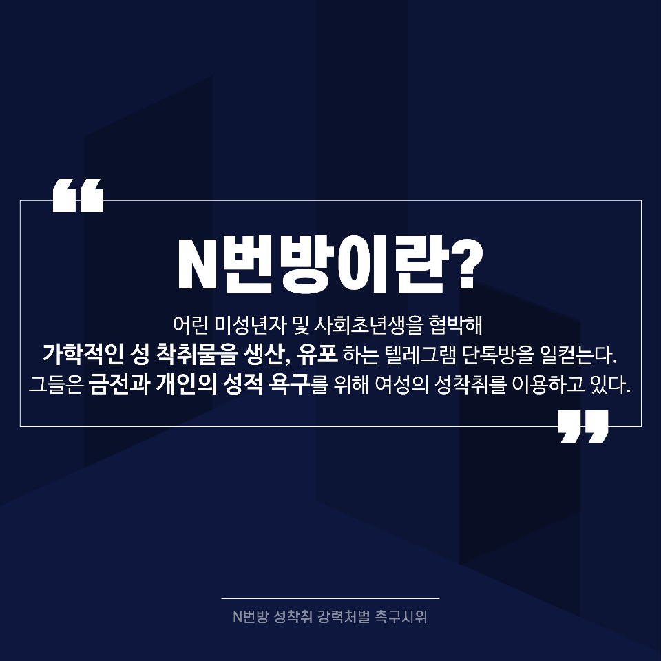1. 여아와 여성들을 대상으로 하는 텔레그램 n번방 사태의 심각성과 참혹성은 우리의 상상을 뛰어넘으며 여성신체에 대한 가장 극심한 착취의 양상이자 여아들과 여성들을 죽음으로 내모는 남성유희입니다

N번방 성착취 강력처벌 촉구시위
일시-2020년 4월11일 오후2-6시
장소-국회의사당