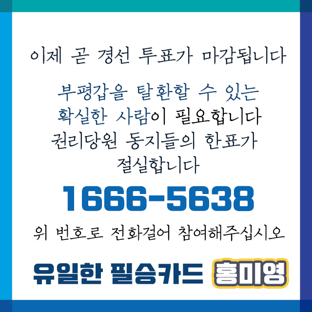 신천지 부평 본당 건립을 막은 사람 
부도직전 부평재정을 흑자로 되살린 사람 

보수당에 맞서 확실히 승리할 수 있는 
부평갑 유일한 필승카드 홍미영! 

아직 투표하지 못한 권리당원 분들께서는 
1666-5638로 직접 걸어 경선에 꼭 참여해주세요. 
투표 마감 시간은 6시! 
얼마 남지 않았습니다!