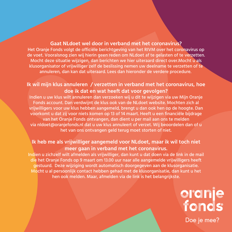 We krijgen veel vragen binnen over NLdoet en het coronavirus. We volgen de officiële berichtgeving van het RIVM op de voet en vooralsnog zien wij hierin geen reden om NLdoet af te gelasten of te verzetten. Hierbij delen we graag de veelgestelde vragen en antwoorden: