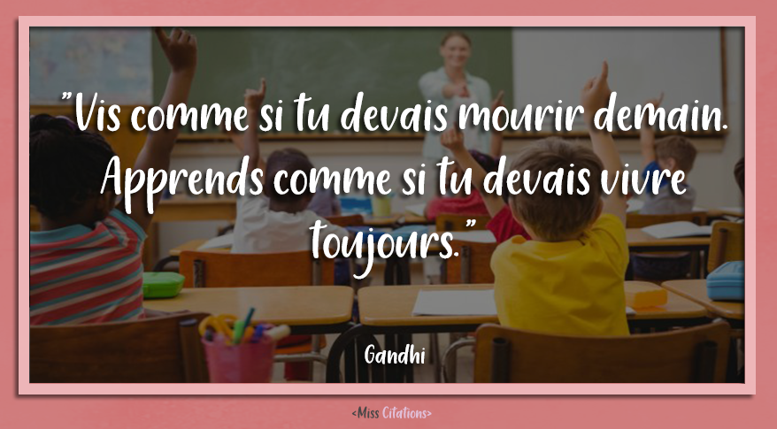 Miss Citations Vis Comme Si Tu Devais Mourir Demain Apprends Comme Si Tu Devais Vivre Toujours Gandhi Motive Toi A Lire A Apprendre Ca