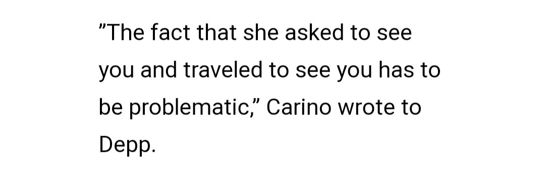 Carino texts Depp: "the fact that she asked to see you and traveled to see you has to be problematic". Which is putting it lightly, he could have gotten arrested or fined for breaking the restraining order, even though they both agreed to meet.