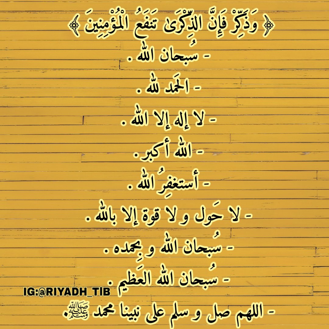 RiyadhTlb's tweet photo. ﴿ وَذَكِّرْ فَإِنَّ الذِّكْرَىٰ تَنفَعُ الْمُؤْمِنِينَ ﴾ 
- سُبحان الله .
- الحَمد لله .
- لا إله إلا الله .
- الله أكبر .
- أستغفِرُ الله .
- لا حَول و لا قوة إلا بالله .
- سُبحان الله و بِحمده .
- سُبحان الله العَظيم .
- اللهم صل و سلم على نبينا محمد ﷺ
@GHILESBENMESBAH https://t.co/LCBpEZSPkc