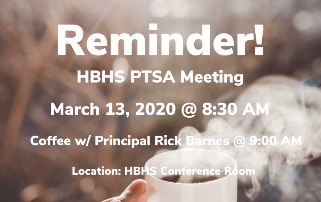 Reminder! 
HBHS PTSA Meeting 
March 13, 2020 <a href="/8/">.</a>:30AM
Coffee w/ Principal Rick Barnes @9:00AM 
Location: HBHS Conference Room