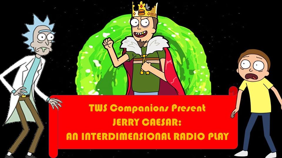 TWS Companions: Jerry Caesar: An Interdimensional Radio Play! Do we need to say more?  It's Rick and Morty meets Julius Caesar in a mass-up that I am sure has Shakespeare rolling with laughter in his grave.  And, it's a radio play at that.  It all starts at 8:30pm!