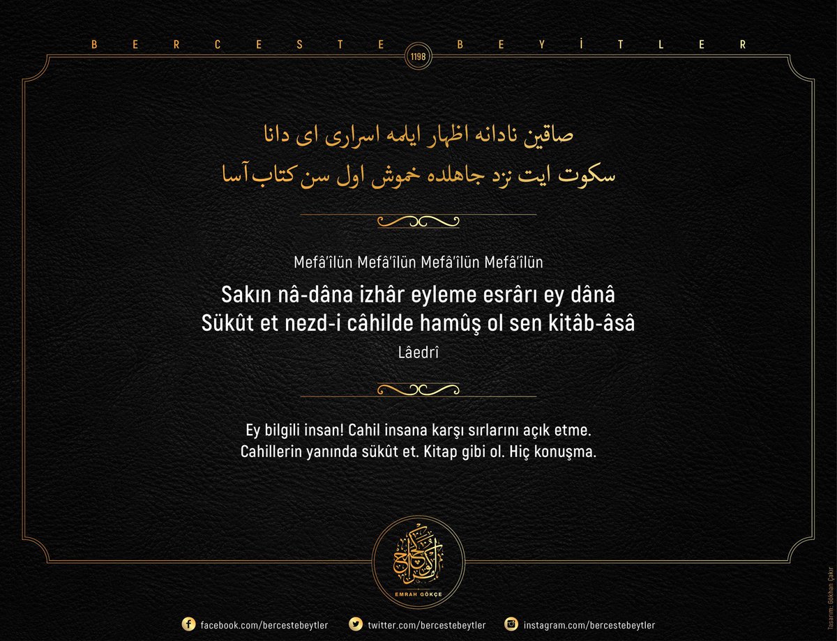 Berceste Beyitler - 1198

Sakın nâ-dâna izhâr eyleme esrârı ey dânâ
Sükût et nezd-i câhilde hamûş ol sen kitâb-âsâ

| Lâedrî