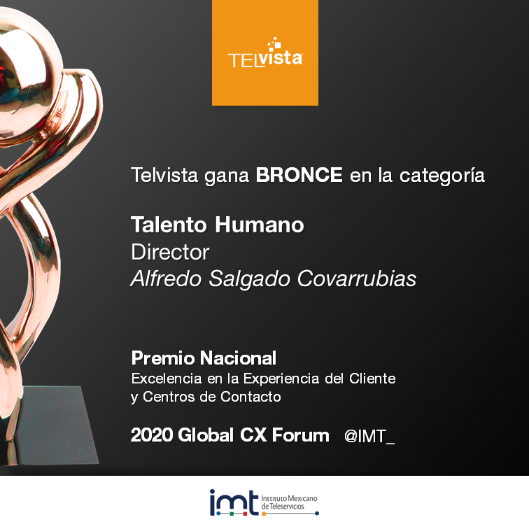 Telvista gana BRONCE en la categoría Talento Humano
Director | Alfredo Salgado Covarrubias
_

Premio Nacional | Excelencia en la Experiencia del Cliente y Centros de Contacto
2020 Global CX Forum

#CustomerExperienceIMT