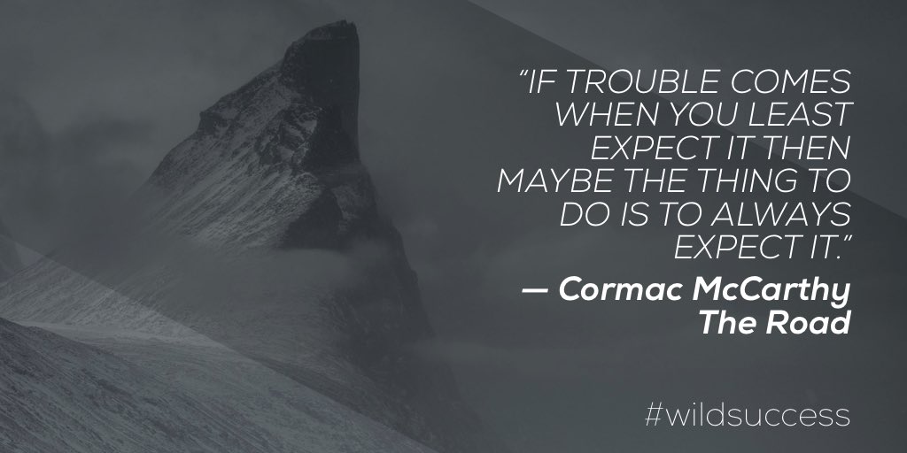 “If trouble comes when you least expect it then maybe the thing to do is to always expect it.”
—Cormac McCarthy, The Road

#wildsuccess #leadership #adventure #grit #resilience #reframing #purpose #innovation #balance #talent <a href="/theaipgroup/">The AIP Group</a> <a href="/BrainyLeaders/">Amy Posey</a> <a href="/MHBusiness/">McGraw Hill Business</a> <a href="/VallelyKevin/">Kevin Vallely</a>