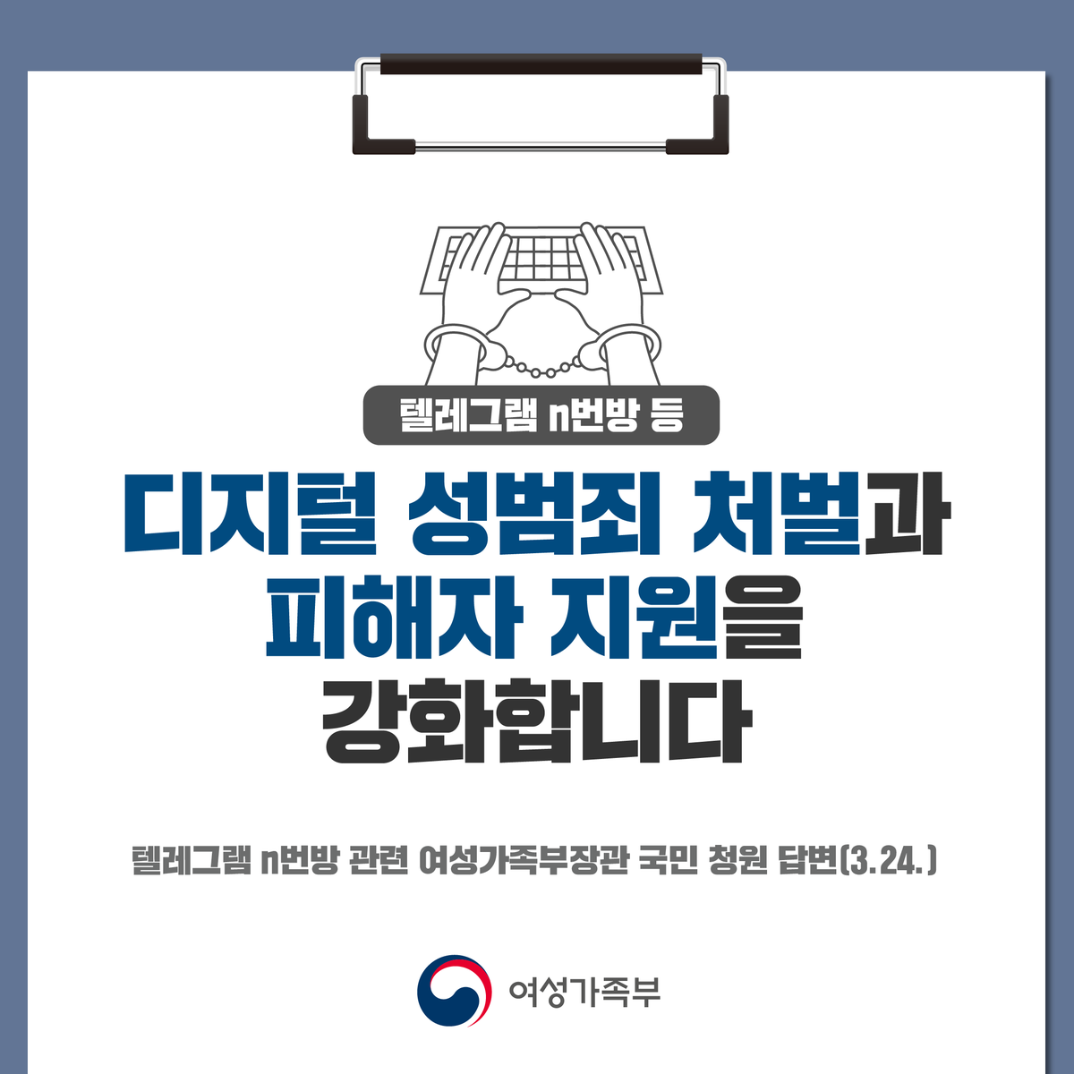 텔레그램 n번방을 비롯한 신종 디지털 성범죄는 확산 속도가 빠른 만큼 피해 규모 또한 큽니다. 이에 맞는 전담 신고체계를 운영하고,  양형기준 신설 및 처벌 강화, 2차피해 방지 체계 구축 등 정부가 끝까지 대응하도록