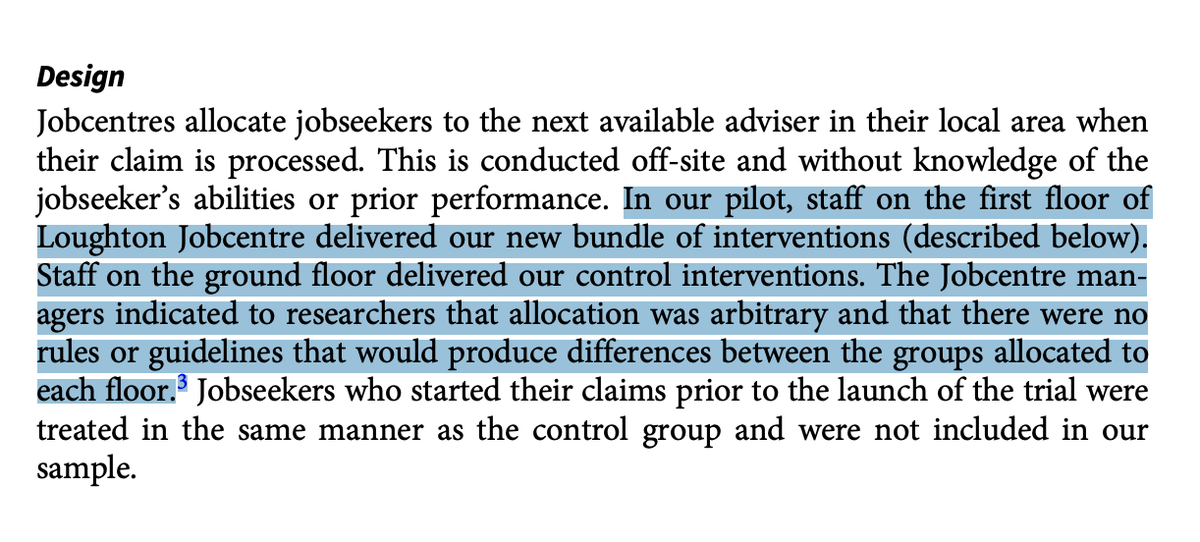 The first "experiment" was a pilot study in Loughton Jobcentre.Treatment assignment was not randomized. It was based on whether a claimant was allocated to an adviser on the first floor or ground floor of the Jobcentre. But don't worry, the allocation was arbitrary.