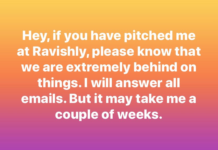 If you’re waiting to hear back from me about anything <a href="/ravishlydotcom/">Ravishly</a> related, please know that we are extremely behind as we are working from home with small children. 

It’s taking me about two weeks to respond to pitches and non-urgent emails. Please be patient.