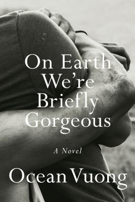 ON EARTH WE'RE BRIEFLY GORGEOUS by ocean vuonga son writes a few letters to his mom. the only problem is that she cannot read. a lyrical story about the immigrant experience, the pain and beauty of first love and the ravages of addiction. i cried a lot.