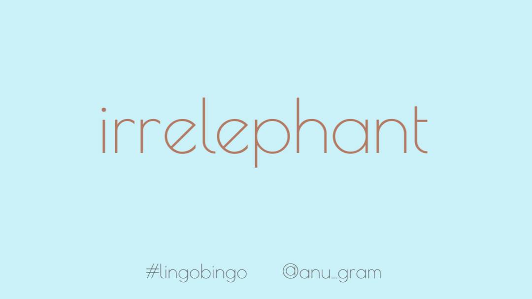 Missed yesterday's entry because I did not have the energy.Indulge my strange SoH as I post a word I made up'Irrelephant', when there's an elephant in the room but is rendered petty and irrelevant by *gestures at everything* #lingobingo