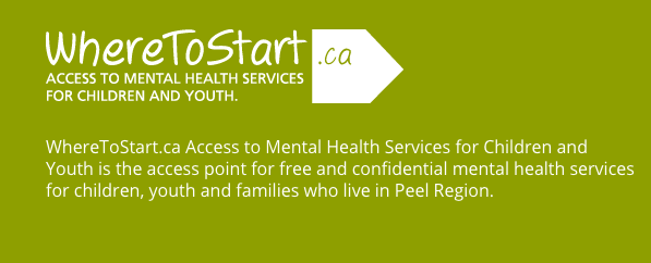 Families who live in the Peel Region can access WhereToStart.ca for free and confidential mental health services for children, youth and families. They'll help connect you with the most appropriate mental health program or service for you. Visit WhereToStart.ca