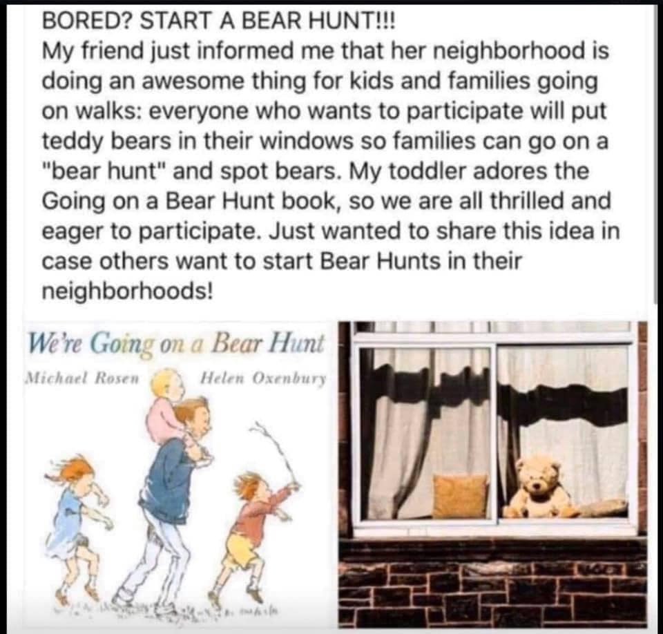 I love reading in the news that some neighborhoods have begun “bear hunts” by putting teddy bears in windows, for kids to find on walks. This is based on one of my favorite books, We’re Going on a Bear Hunt.