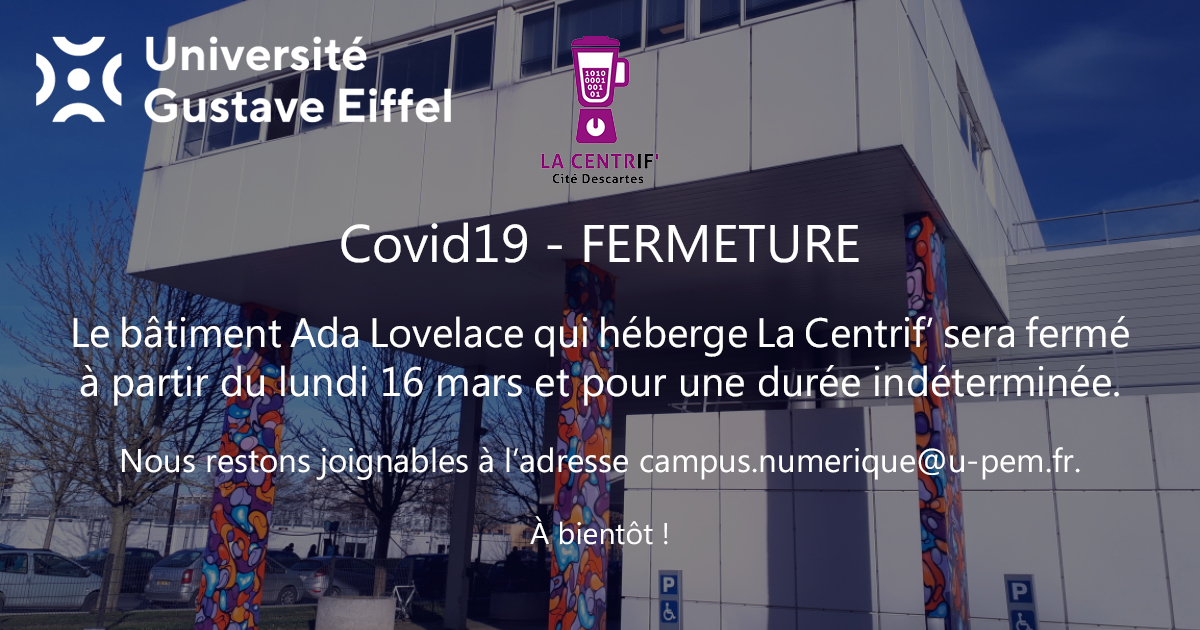 Covid19 - FERMETURE

Le bâtiment Ada Lovelace qui héberge La Centrif’ sera fermé à partir du lundi 16 mars et pour une durée indéterminée.

Nous restons joignables à l’adresse campus.numerique@u-pem.fr.

À bientôt !

@UGustaveEiffel