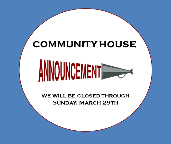 Please visit communityhouse.org to read the director's message regarding this temporary closure.
