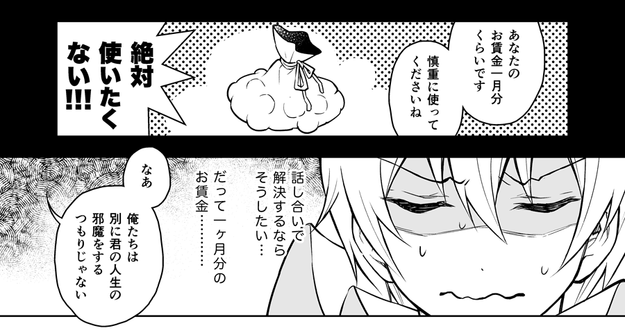 ここの表現を昼食一ヶ月分にするか、お賃金一ヶ月分にするかで迷っていたんですが、某さんたちに相談した際に「誘拐されて身の危険が迫っている時に一ヶ月分の昼食代で迷ってる場合じゃないですよ!昼食代くらい使えよ!って思いますよ!!」って言ってもらったので、一ヶ月分のお賃金になりました。 
