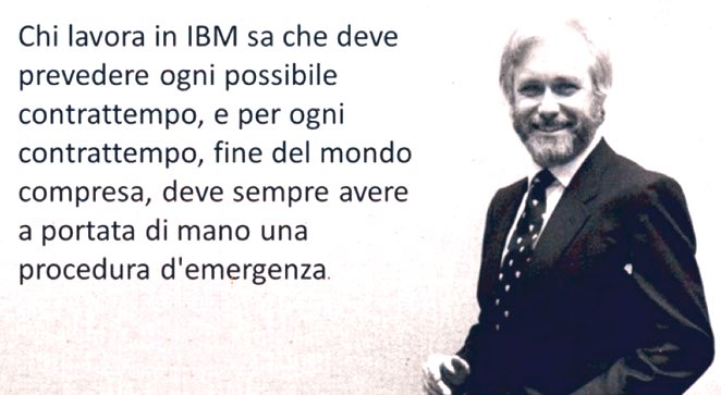 Chi lavora in #IBM sa che deve prevedere ogni possibile contrattempo, e per ogni contrattempo, fine del mondo compresa, deve sempre avere a portata di mano una procedura d'emergenza.
cit. #LucianoDeCrescenzo