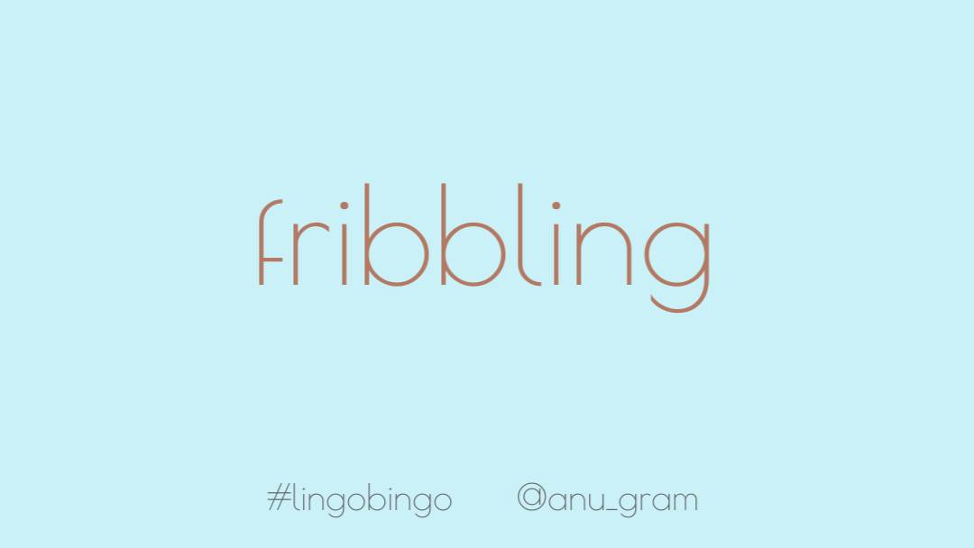 Continuing the theme today with 'Fribbling': to be or act in a trifling or foolish manner #lingobingo