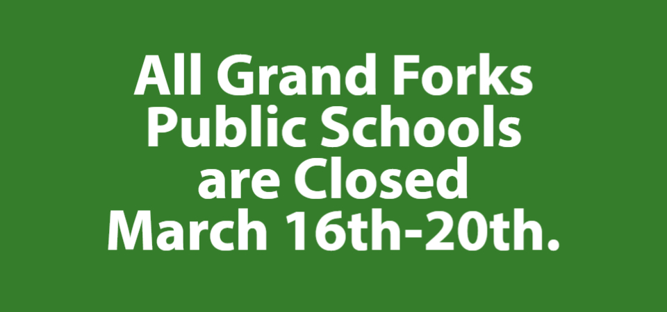 Per Governor Burgum, <a href="/GFSchools/">Grand Forks Public Schools</a> will be closed March 16th-20th.
We know you have many questions. We are assembling our entire administrative team now and will have more information to share soon.