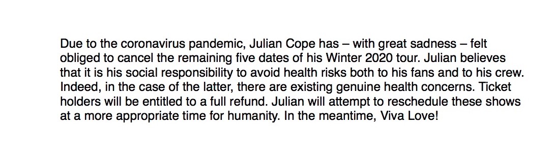 Due to the coronavirus pandemic, Julian Cope has – with great sadness – felt obliged to cancel the remaining five dates of his Winter 2020 tour.